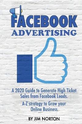 Facebook Advertising: A 2020 Guide to Generate High Ticket Sales from Facebook Leads. A-Z strategy to Grow your Online Business - Jim Norton - cover