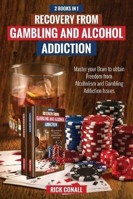 Recovery from Gambling and Alcohol Addiction: 2 Books in 1 - Master your Brain to obtain Freedom from Alcoholism and Gambling addiction issues. - Rick Conall - cover