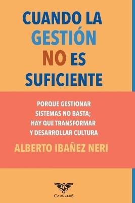 Cuando la gestión no es suficiente: Porque gestionar sistemas no basta; hay que transformar y desarrollar cultura - Alberto Ibañez Neri - cover