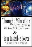 Thought Vibration or the Law of Attraction in the Thought World & Your Invisible Power By William Walker Atkinson and Genevieve Behrend - 2 Bestsellers in 1 Book