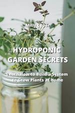 Hydroponic Garden Secrets: Learn How to Build a System to Grow Plants at Home