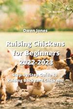 Raising Chickens for Beginners 2022-2023: Step-by-Step Guide to Raising Backyard Chickens