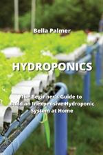Hydroponics: The Beginner's Guide to Build an Inexpensive Hydroponic System at Home