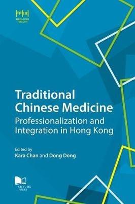 Traditional Chinese Medicine: Professionalization and Integration in Hong Kong - cover