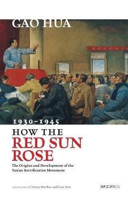 How the Red Sun Rose: The Origin and Development of the Yan'an Rectification Movement, 1930-1945 - Hua Gao - cover