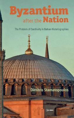 Byzantium After the Nation: The Problem of Continuity in Balkan Historiographies - Stamatopoulos - cover