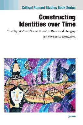 Constructing Identities over Time: “Bad Gypsies” and “Good Roma” in Russia and Hungary - Jekatyerina Dunajeva - cover