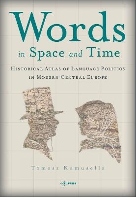 Words in Space and Time: A Historical Atlas of Language Politics in Modern Central Europe - Tomasz Kamusella - cover
