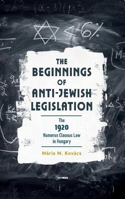 The Beginnings of Anti-Jewish Legislation: The 1920 Numerus Clausus Law in Hungary - Mária M. Kovács - cover
