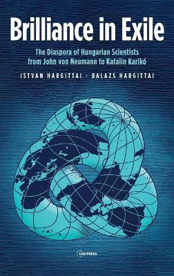 Brilliance in Exile: The Diaspora of Hungarian Scientists from John Von Neumann to Katalin Kariko - Istvan Hargittai,Balazs Hargittai - cover