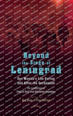 Beyond the Siege of Leningrad: One Woman’s Life During and After the Occupation: the Recollections of Evdokiia Vasil’Evna Baskakova-Bogacheva - cover