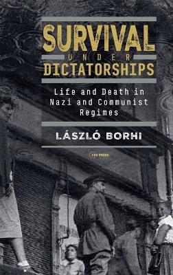 Survival Under Dictatorships: Life and Death in Nazi and Communist Regimes - László Borhi - cover