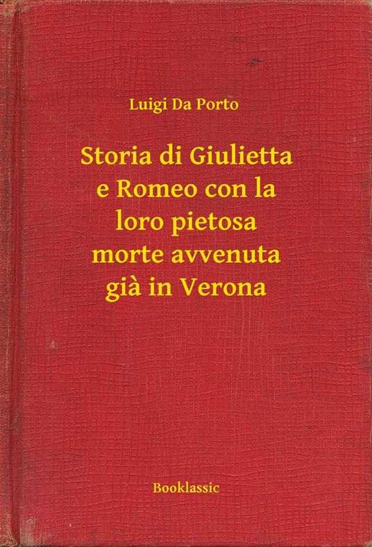 Storia di Giulietta e Romeo con la loro pietosa morte avvenuta gia in Verona - Luigi Da Porto - ebook