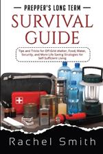 Prepper's Long Term Survival Guide: Tips and Tricks for Off-Grid shelter, Food, Water, Security, and More Life Saving Strategies for Self-Sufficient Living