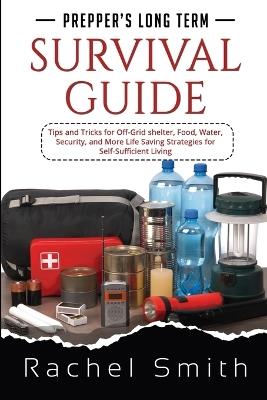 Prepper's Long Term Survival Guide: Tips and Tricks for Off-Grid shelter, Food, Water, Security, and More Life Saving Strategies for Self-Sufficient Living - Rachel Smith - cover