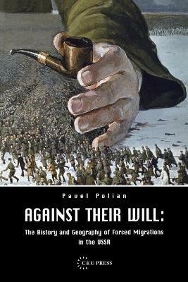 Against Their Will: The History and Geography of Forced Migrations in the USSR - Pavel Polian - cover
