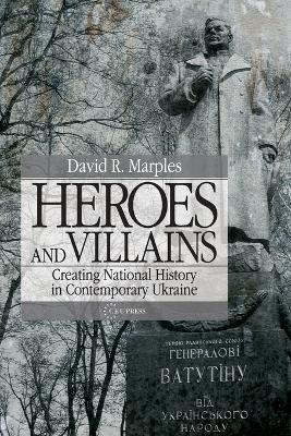Heroes and Villains: Creating National History in Contemporary Ukraine - David R. Marples - cover