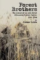 Forest Brothers: The Account of an Anti-Soviet Lithuanian Freedom Fighter, 1944-1948 - Juozas Luksa - cover