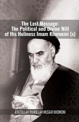 The Last Message: The Political and Divine Will of His Holiness Imam Khomeini (s) - Khomeini - cover