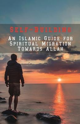 Self-Building: An Islamic Guide for Spiritual Migration Towards Allah - Ibrahim Amini - cover