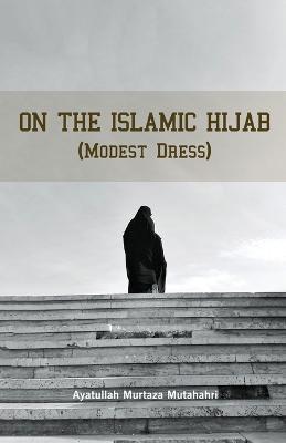On the Islamic Hijab (Modest Dress) - Murtaza Mutahhari - cover