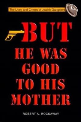 But He Was Good to His Mother: The Lives and Crimes of Jewish Gangsters - Robert Rockaway - cover
