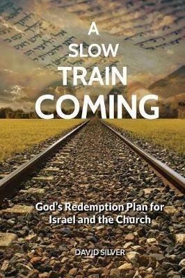 A Slow Train Coming: God's Redemptive Plan for Israel and the Church - David S Silver - cover