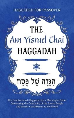 Haggadah for Passover - The Am Yisrael Chai Haggadah: The Concise Israeli Haggadah for a Meaningful Seder Celebrating the Continuity of the Jewish People and Israel's Contribution to the World - Milah Tovah Press - cover