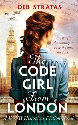 The Code Girl From London: A WWII Historical Fiction Novel - Deb Stratas - cover
