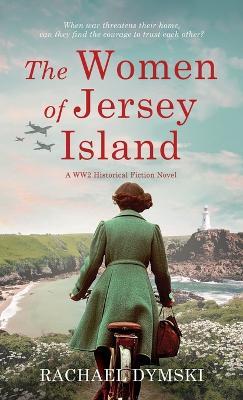 The Women of Jersey Island: A WW2 Historical Fiction Novel - Rachael Dymski - cover