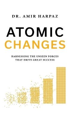 Atomic Changes: Harnessing the Unseen Forces That Drive Great Success - Amir Harpaz - cover