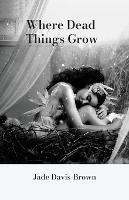 Where Dead Things Grow - Jade Davis-Brown - cover