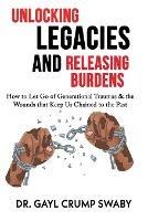 Unlocking Legacies and Releasing Burdens, How to Let Go of Generational Traumas & the Wounds that Keep Us Chained to the Past - Gayl Crump Swaby - cover