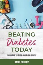 Beating Diabetes Today, Your road map to control, savings, and recovery