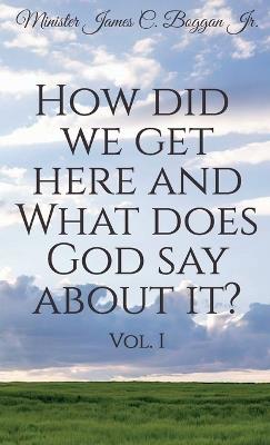 How Did We Get Here and What Does God Say About It? Vol. 1 - Minister James C Boggan - cover