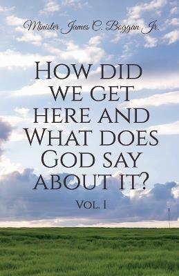 How Did We Get Here and What Does God Say About It? Vol. 1 - Minister James C Boggan - cover