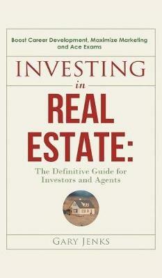 Investing in Real Estate: : The Definitive Guide for Investors and Agents Boost Career Development, Maximize Marketing and Ace Exams - Gary Jenks - cover