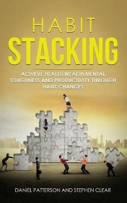 Habit Stacking: Achieve Health, Wealth, Mental Toughness, and Productivity through Habit Changes - Daniel Patterson - cover