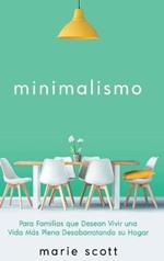 Minimalismo: Para Familias que Desean Vivir una Vida Más Plena Desabarrotando su Hogar