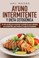 Ayuno intermitente y dieta cetogénica: Un reto sencillo para que hombres y mujeres principiantes puedan maximizar la pérdida de peso saludable con la dieta Keto