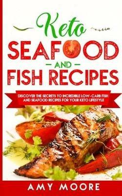 Keto Seafood and Fish Recipes: Discover the Secrets to Incredible Low-Carb Fish and Seafood Recipes for Your Keto Lifestyle - Amy Moore - cover