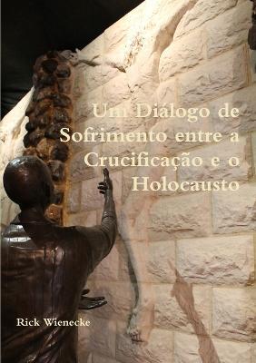 Um Di?logo de Sofrimento entre a Crucifica??o e o Holocausto - Rick Wienecke - cover