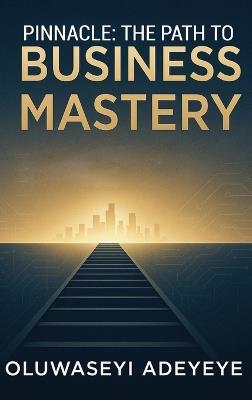 Pinnacle: The Path to Business Mastery: The Path to Business Mastery - Oluwaseyi Adeyeye - cover