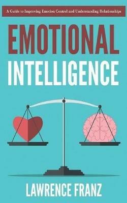 Emotional Intelligence: A Guide to Improving Emotion Control and Understanding Relationships - Lawrence Franz - cover