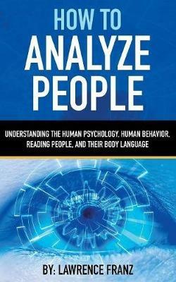 How to Analyze People: Understanding the Human Psychology, Human Behavior, Reading People, and Their Body Language - Lawrence Franz - cover