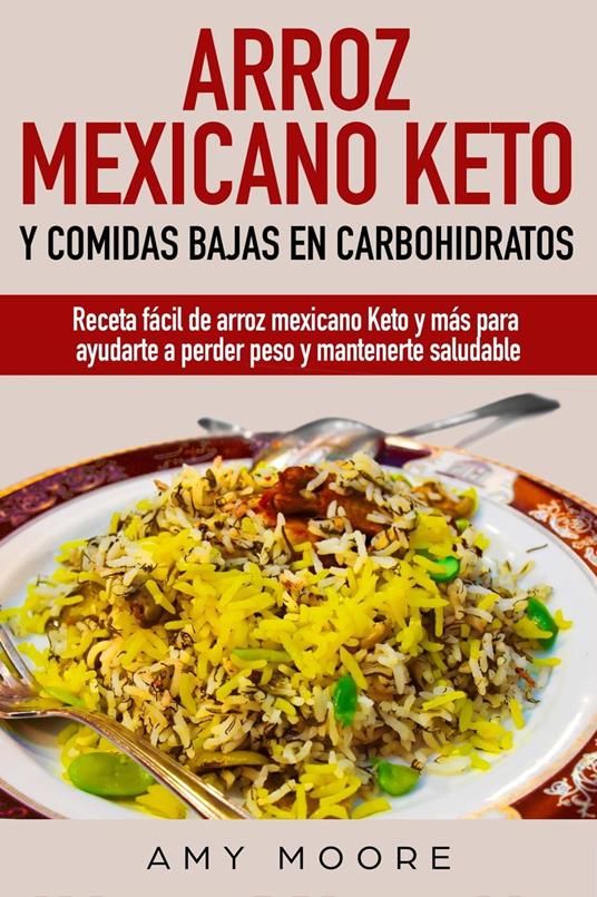 Arroz mexicano keto y comidas bajas en carbohidratos: Receta facil de arroz mexicano keto y mas para ayudarte a perder peso y mantenerte saludable - Amy Moore - cover