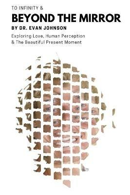 To Infinity & Beyond the Mirror: Exploring Love, Human Perception and The Beautiful Present Moment - Evan Johnson - cover