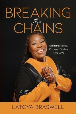Breaking The Chains: Escaping Abuse, Cults and Finding True Love - Latoya Braswell - cover