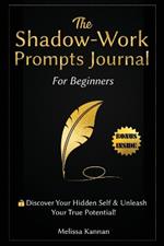 The Shadow Work Journal For Beginners: This is Your Key To Discover Your Hidden Self & Unleash Your True Potential