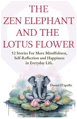 Useful White Elephant Gifts For Adults: The Zen Elephant and The Lotus Flower: 52 Stories for Stress Relieve, More Mindfulness, Self-Reflection and Happiness in Everyday Life - Daniel D'Apollo - cover